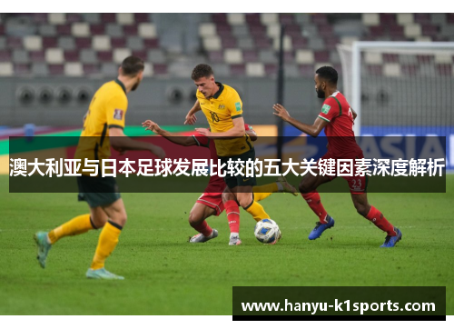 澳大利亚与日本足球发展比较的五大关键因素深度解析