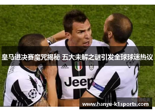 皇马进决赛魔咒揭秘 五大未解之谜引发全球球迷热议