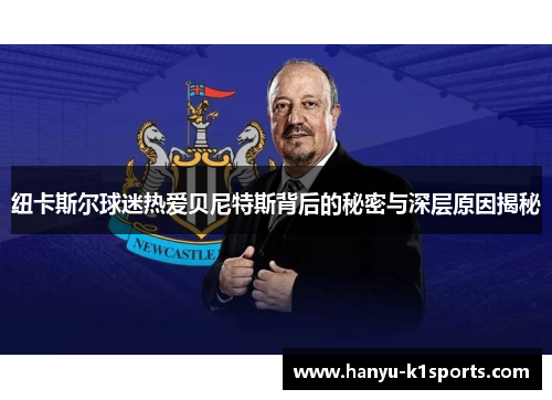 纽卡斯尔球迷热爱贝尼特斯背后的秘密与深层原因揭秘