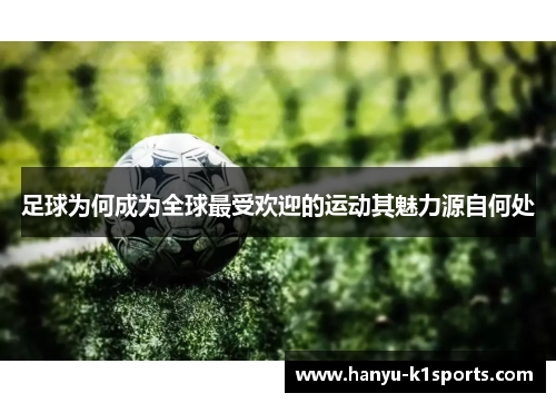 足球为何成为全球最受欢迎的运动其魅力源自何处