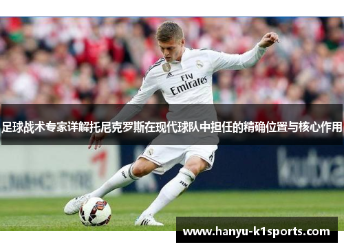 足球战术专家详解托尼克罗斯在现代球队中担任的精确位置与核心作用
