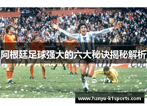 阿根廷足球强大的六大秘诀揭秘解析