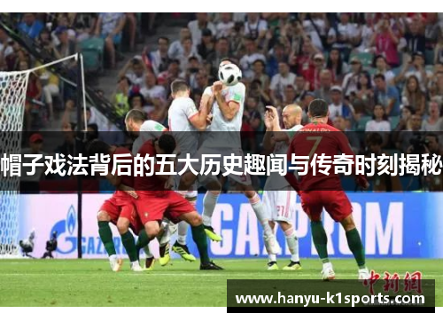 帽子戏法背后的五大历史趣闻与传奇时刻揭秘