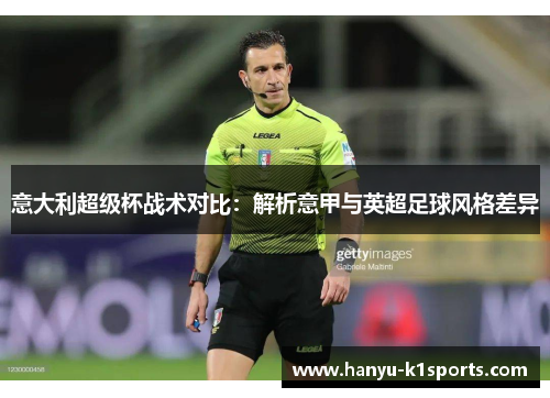意大利超级杯战术对比：解析意甲与英超足球风格差异