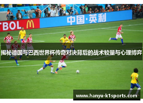 揭秘德国与巴西世界杯传奇对决背后的战术较量与心理博弈