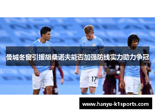 曼城冬窗引援胡桑诺夫能否加强防线实力助力争冠