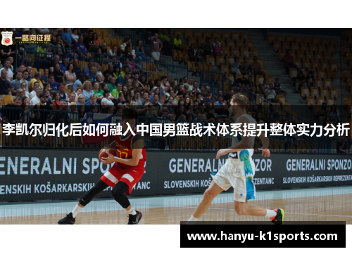 李凯尔归化后如何融入中国男篮战术体系提升整体实力分析