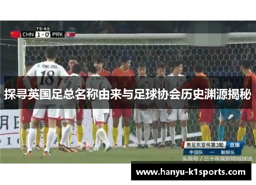 探寻英国足总名称由来与足球协会历史渊源揭秘