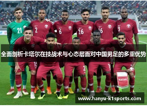 全面剖析卡塔尔在技战术与心态层面对中国男足的多重优势