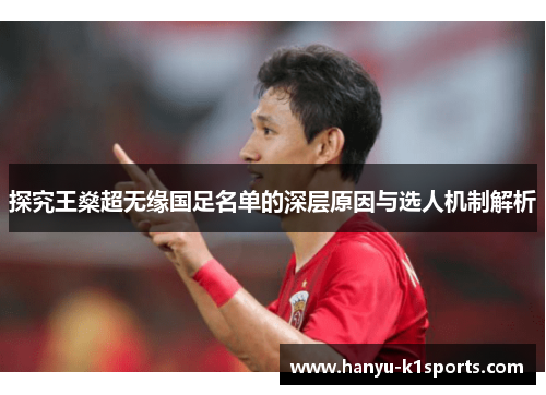 探究王燊超无缘国足名单的深层原因与选人机制解析