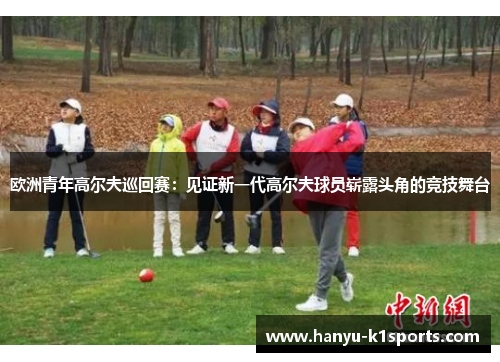 欧洲青年高尔夫巡回赛：见证新一代高尔夫球员崭露头角的竞技舞台
