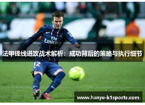 法甲锋线进攻战术解析：成功背后的策略与执行细节