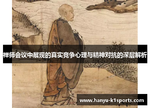 禅师会议中展现的真实竞争心理与精神对抗的深层解析
