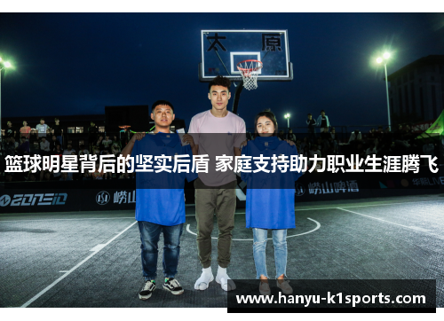 篮球明星背后的坚实后盾 家庭支持助力职业生涯腾飞