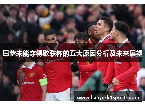 巴萨未能夺得欧联杯的五大原因分析及未来展望