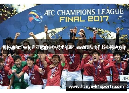 揭秘浦和红钻制霸亚冠的关键战术部署与高效团队协作核心秘诀方略