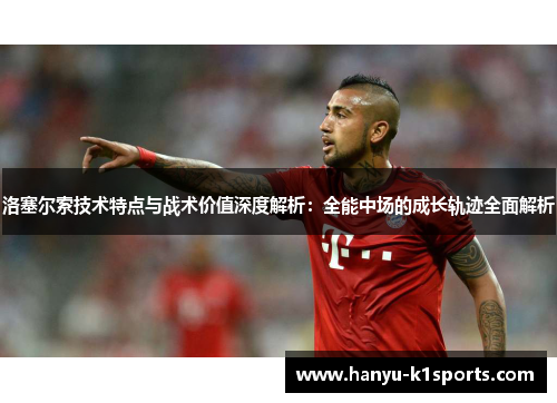 洛塞尔索技术特点与战术价值深度解析：全能中场的成长轨迹全面解析