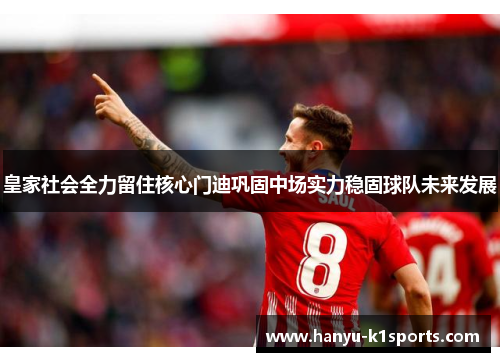 皇家社会全力留住核心门迪巩固中场实力稳固球队未来发展
