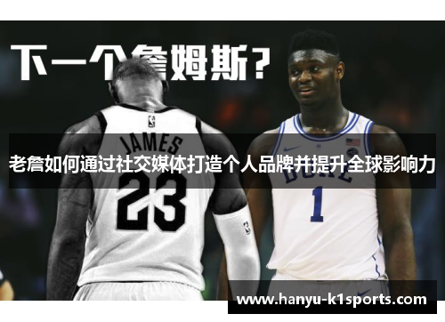 老詹如何通过社交媒体打造个人品牌并提升全球影响力 老詹如何通过社交媒体打造个人品牌并提升全球影响力